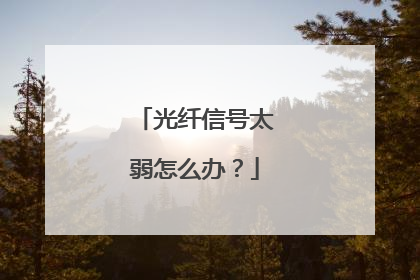 光纤信号太弱怎么办？