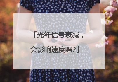 光纤信号衰减,会影响速度吗?