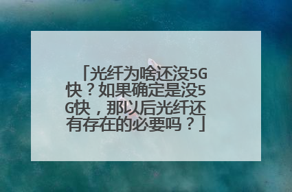 光纤为啥还没5G快？如果确定是没5G快，那以后光纤还有存在的必要吗？