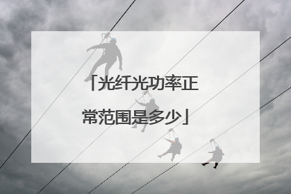 光纤光功率正常范围是多少