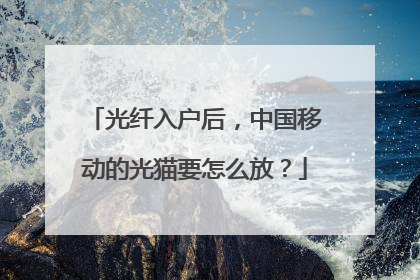 光纤入户后,中国移动的光猫要怎么放?