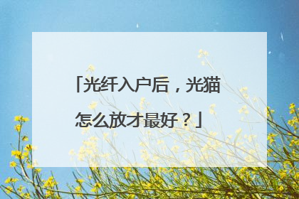 光纤入户后，光猫怎么放才最好？