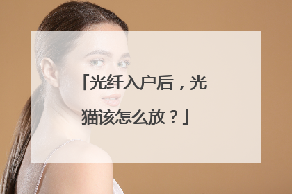 光纤入户后，光猫该怎么放？