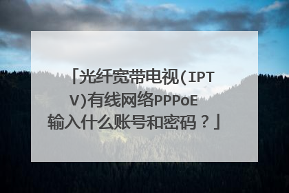 光纤宽带电视(IPTV)有线网络PPPoE输入什么账号和密码?