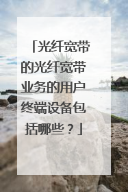 光纤宽带的光纤宽带业务的用户终端设备包括哪些？