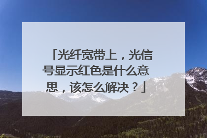 光纤宽带上，光信号显示红色是什么意思，该怎么解决？