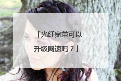 光纤宽带可以升级网速吗?