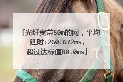 光纤宽带50m的网，平均延时:260.672ms,超过达标值80.0ms