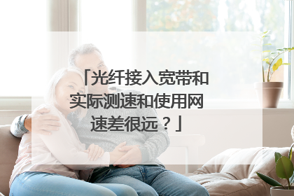 光纤接入宽带和实际测速和使用网速差很远?