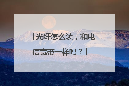 光纤怎么装，和电信宽带一样吗？