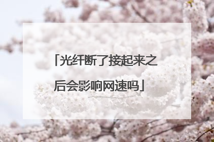 光纤断了接起来之后会影响网速吗