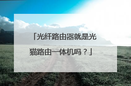 光纤路由器就是光猫路由一体机吗？