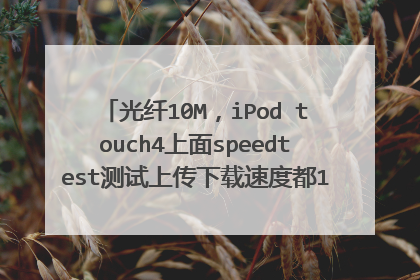 光纤10M，iPod touch4上面speedtest测试上传下载速度都10M，延迟30ms左右