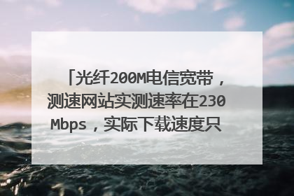 光纤200M电信宽带,测速网站实测速率在230Mbps,实际下载速度只有10M/S,怎么解决?软件未设置限速