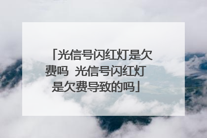 光信号闪红灯是欠费吗 光信号闪红灯是欠费导致的吗