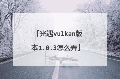 光遇vulkan版本1.0.3怎么弄