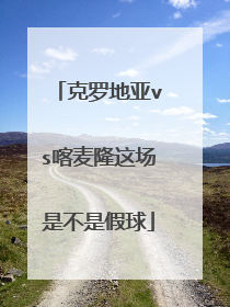 克罗地亚vs喀麦隆这场是不是假球