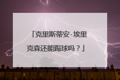 克里斯蒂安·埃里克森还能踢球吗?