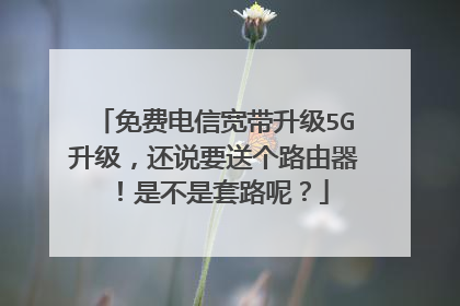 免费电信宽带升级5G升级,还说要送个路由器!是不是套路呢?