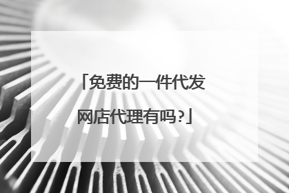 免费的一件代发网店代理有吗?