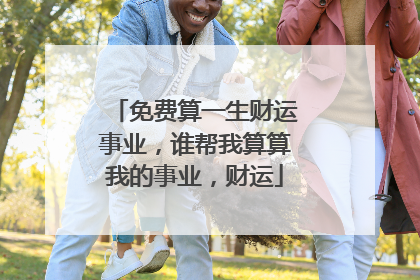 免费算一生财运事业,谁帮我算算我的事业,财运