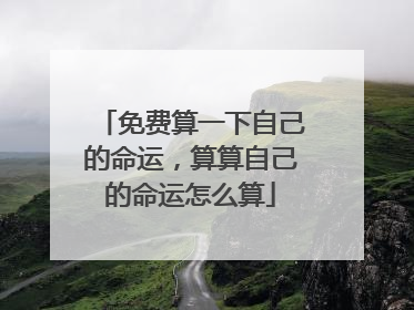 免费算一下自己的命运,算算自己的命运怎么算