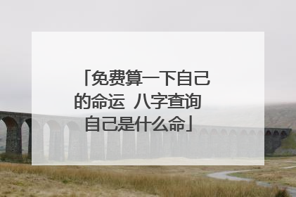免费算一下自己的命运 八字查询自己是什么命