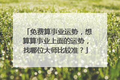 免费算事业运势,想算算事业上面的运势,找哪位大师比较准?