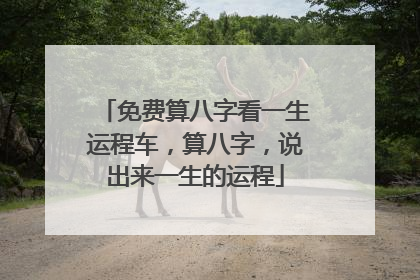免费算八字看一生运程车,算八字,说出来一生的运程