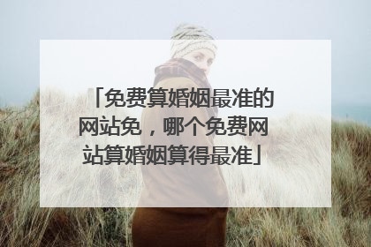 免费算婚姻最准的网站免，哪个免费网站算婚姻算得最准