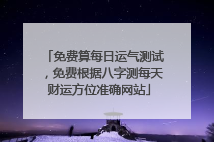 免费算每日运气测试,免费根据八字测每天财运方位准确网站
