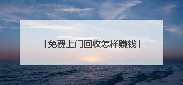 免费上门回收怎样赚钱