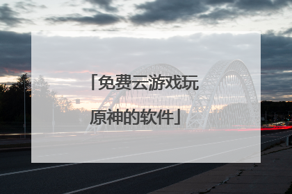 免费云游戏玩原神的软件