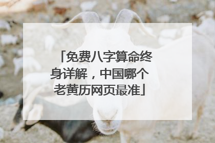 免费八字算命终身详解，中国哪个老黄历网页最准