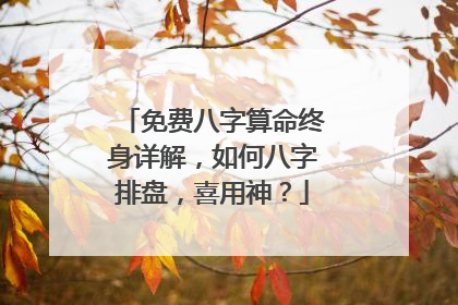 免费八字算命终身详解,如何八字排盘,喜用神?
