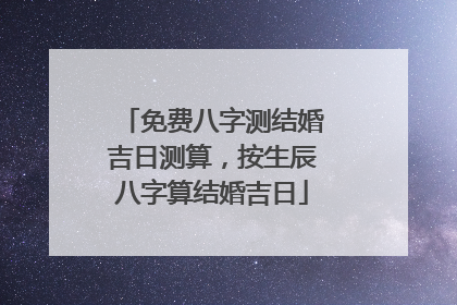 免费八字测结婚吉日测算,按生辰八字算结婚吉日