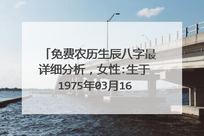 免费农历生辰八字最详细分析,女性:生于1975年03月16日(农历)下