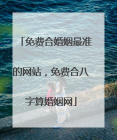 免费合婚姻最准的网站，免费合八字算婚姻网