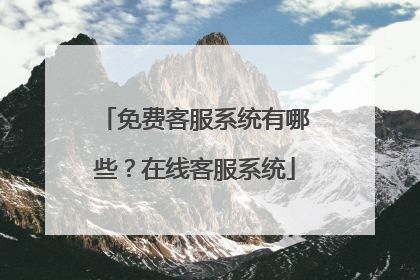 免费客服系统有哪些?在线客服系统