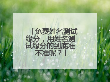 免费姓名测试缘分,用姓名测试缘分的到底准不准呢?