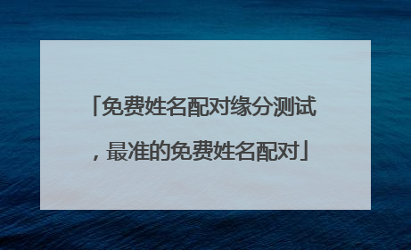 免费姓名配对缘分测试,最准的免费姓名配对
