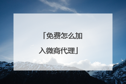 免费怎么加入微商代理