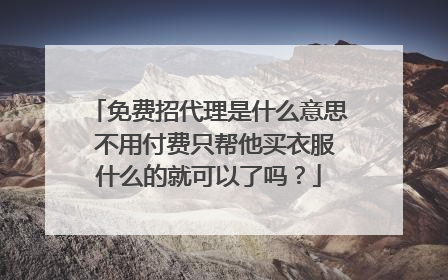 免费招代理是什么意思 不用付费只帮他买衣服什么的就可以了吗?