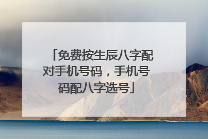 免费按生辰八字配对手机号码,手机号码配八字选号