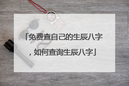 免费查自己的生辰八字,如何查询生辰八字