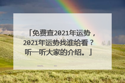 免费查2021年运势，2021年运势找谁给看？听一听大家的介绍。