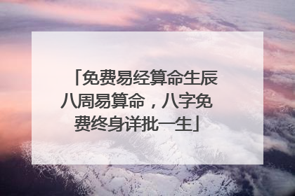 免费易经算命生辰八周易算命，八字免费终身详批一生