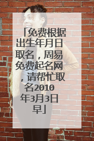 免费根据出生年月日取名，周易免费起名网，请帮忙取名2010年3月3日早