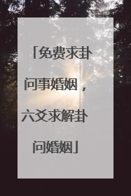 免费求卦问事婚姻,六爻求解卦问婚姻