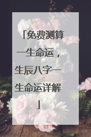 免费测算一生命运，生辰八字一生命运详解